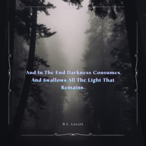 And In The End Darkness Consumes And Swallows All The Light That Remains.