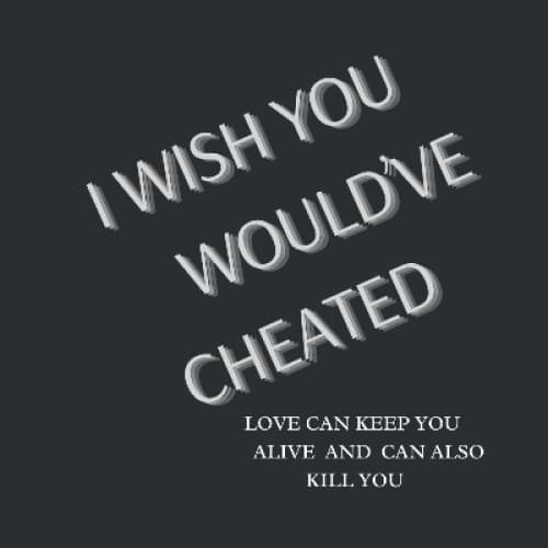I WISH YOU WOULD'VE CHEATED!!