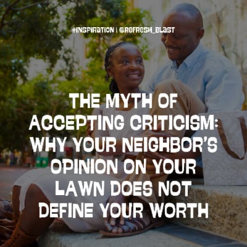 The Myth of Accepting Criticism: Why Your Neighbor’s Opinion on Your Lawn Does Not Define Your Worth