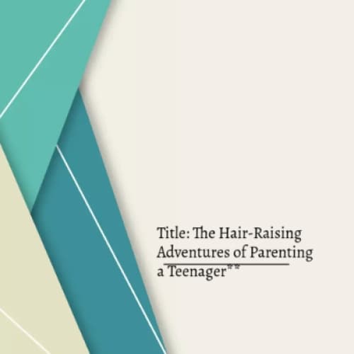 Title: The Hair-Raising Adventures of Parenting a Teenager**