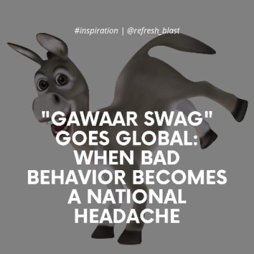 "Gawaar Swag" Goes Global: When Bad Behavior Becomes a National Headache